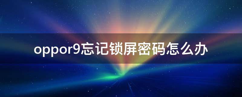 oppor9忘记锁屏密码怎么办