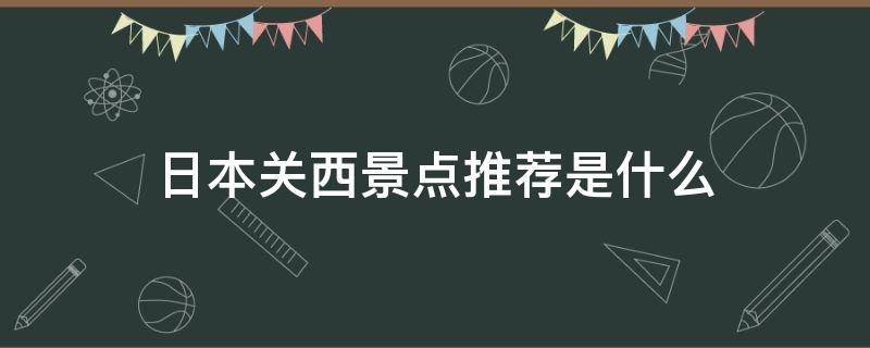 日本关西景点推荐是什么