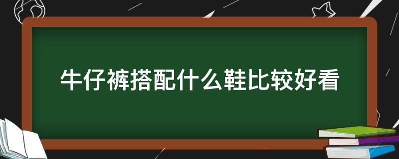 牛仔裤搭配什么鞋比较好看