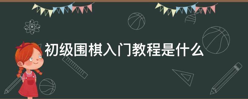 初级围棋入门教程是什么