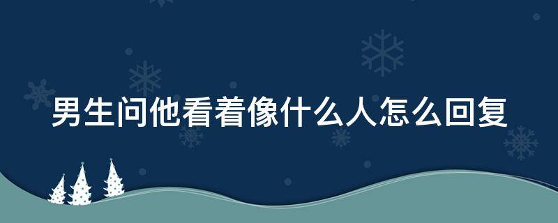 男生问他看着像什么人怎么回复