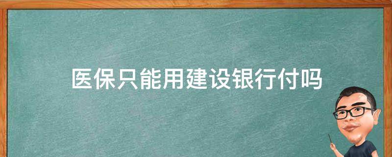 医保只能用建设银行付吗