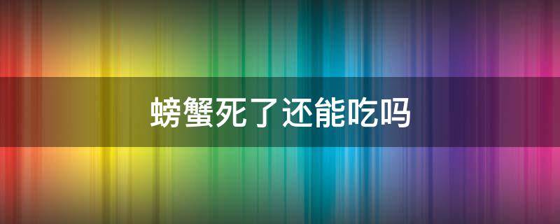 螃蟹死了还能吃吗