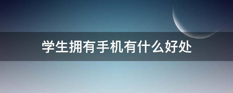 学生拥有手机有什么好处