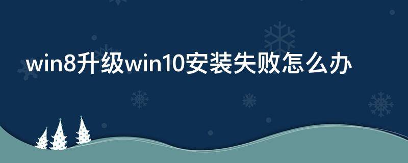 win8升级win10安装失败怎么办