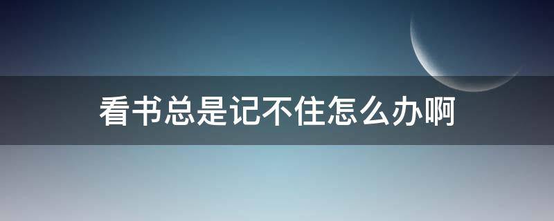 看书总是记不住怎么办啊