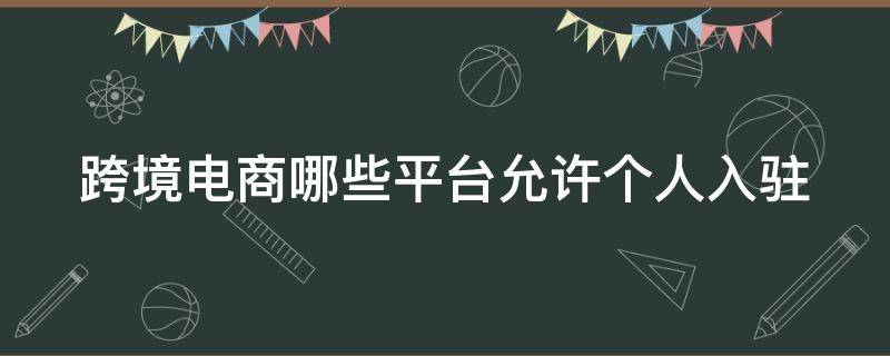 跨境电商哪些平台允许个人入驻