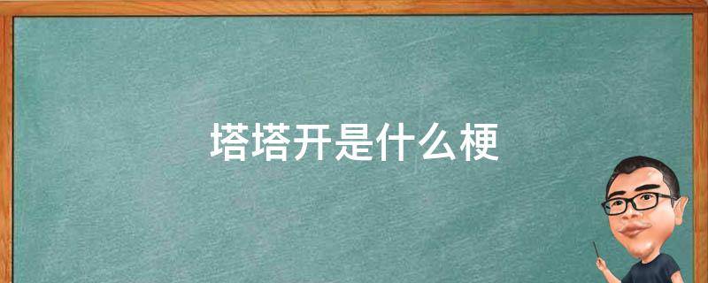 塔塔开是什么梗-墨子百科 塔塔开是什么梗