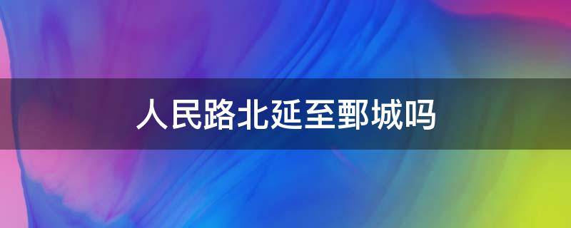 人民路北延至鄄城吗