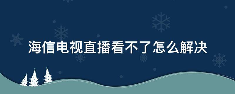 海信电视直播看不了怎么解决