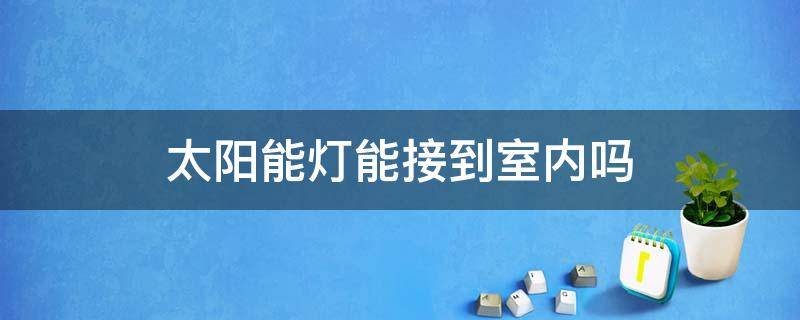 太阳能灯能接到室内吗