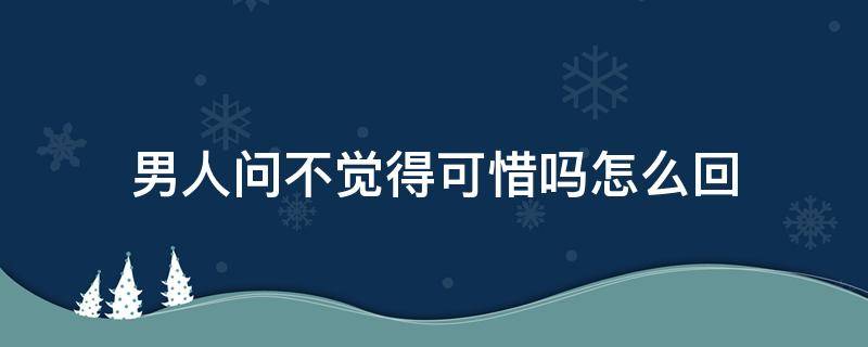 男人问不觉得可惜吗怎么回