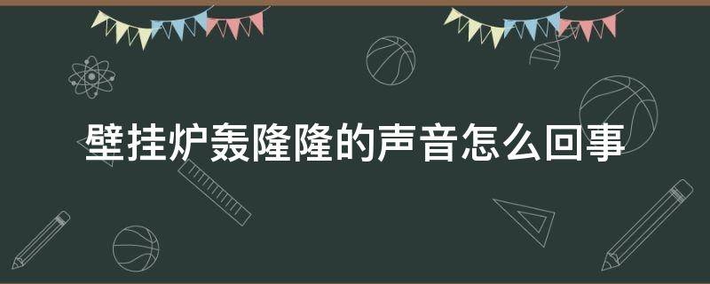 壁挂炉轰隆隆的声音怎么回事