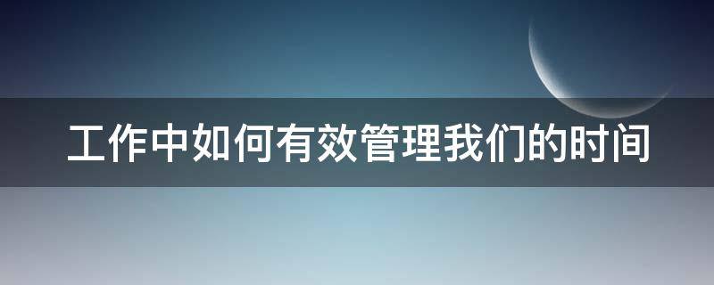 工作中如何有效管理我们的时间