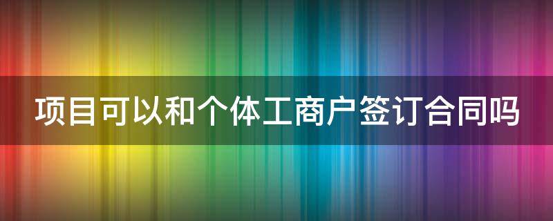 项目可以和个体工商户签订合同吗