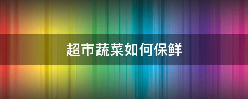 超市蔬菜如何保鲜