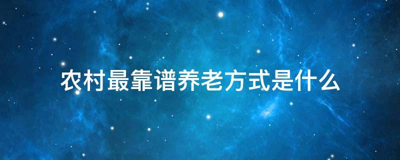 农村最靠谱养老方式是什么