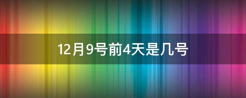 12月9号前4天是几号