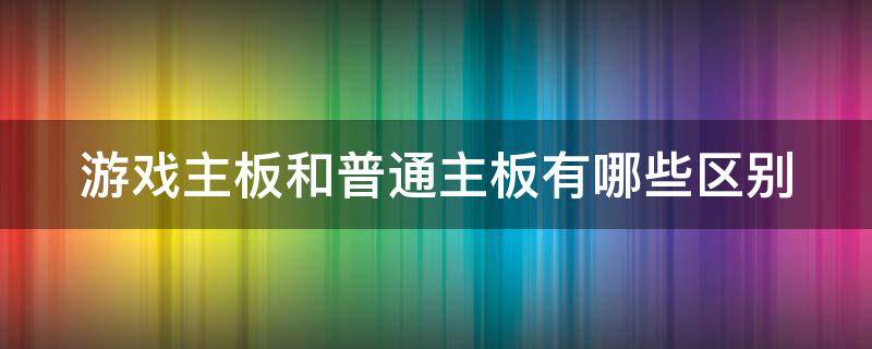 游戏主板和普通主板有哪些区别