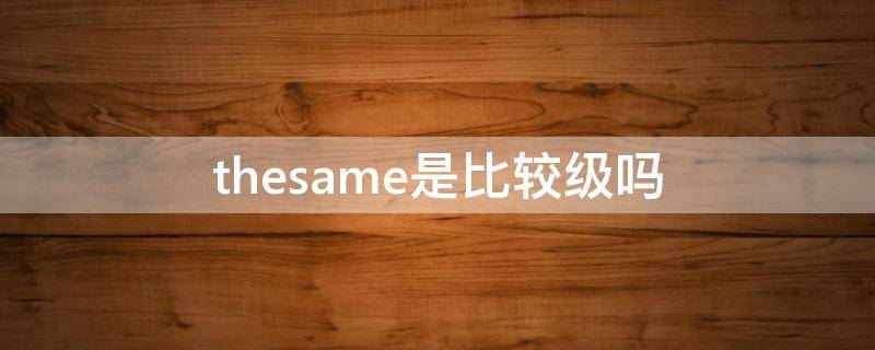 thesame是比较级吗