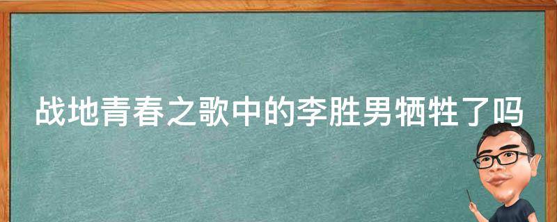 战地青春之歌中的李胜男牺牲了吗