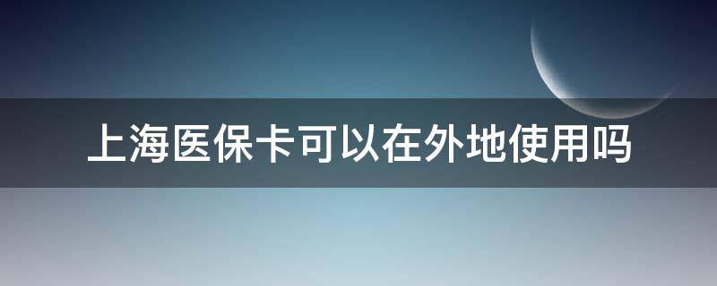 上海医保卡可以在外地使用吗