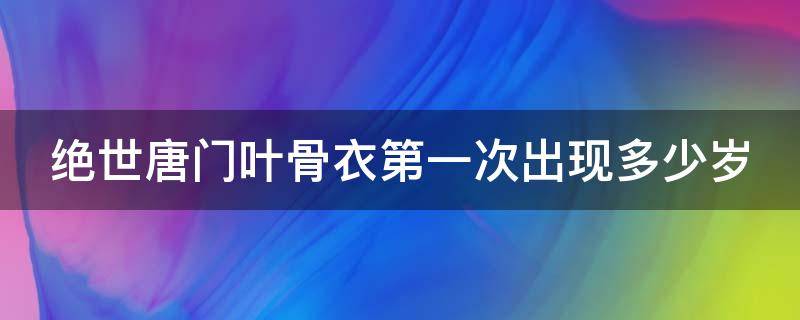 绝世唐门叶骨衣第一次出现多少岁