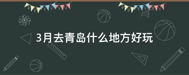 3月去青岛什么地方好玩