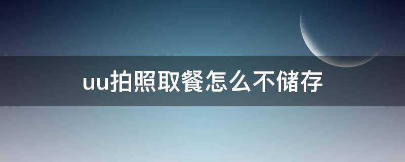 uu拍照取餐怎么不储存