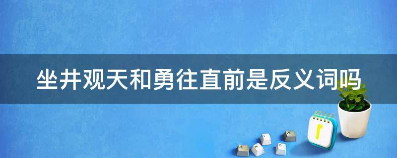 坐井观天和勇往直前是反义词吗