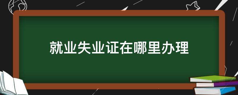 就业失业证在哪里办理