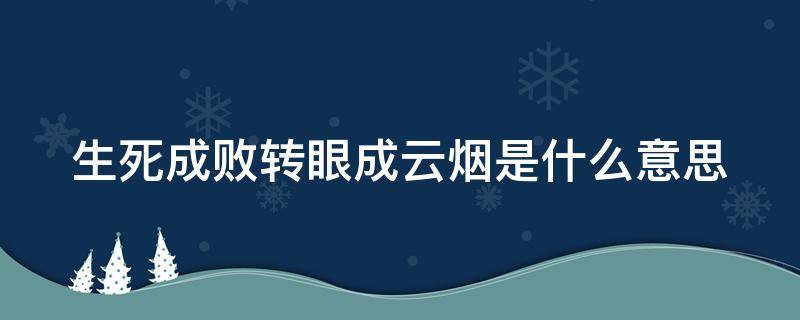 生死成败转眼成云烟是什么意思