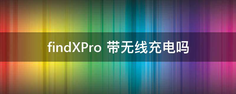 findXPro 带无线充电吗