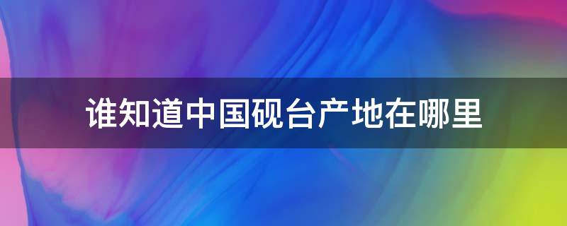 谁知道中国砚台产地在哪里