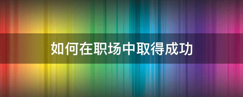 如何在职场中取得成功