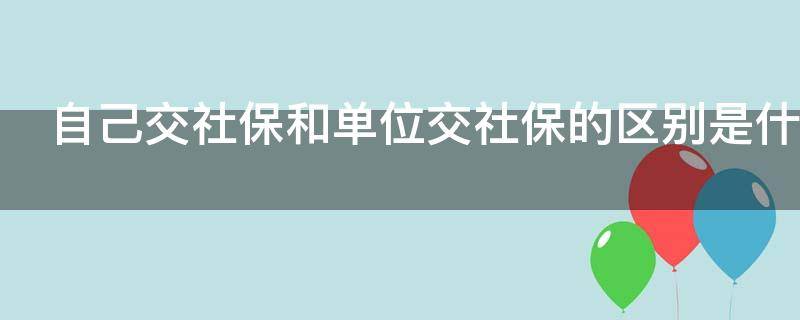 自己交社保和单位交社保的区别是什么