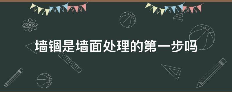 墙锢是墙面处理的第一步吗