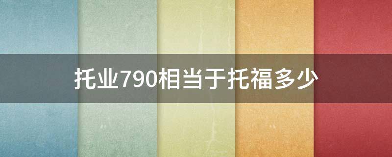 托业790相当于托福多少