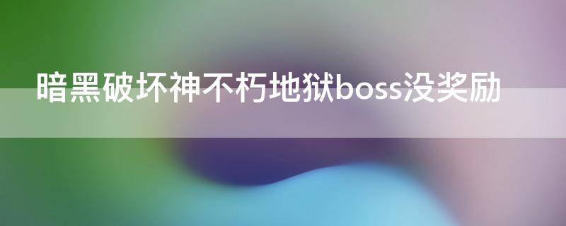 暗黑破坏神不朽地狱boss没奖励