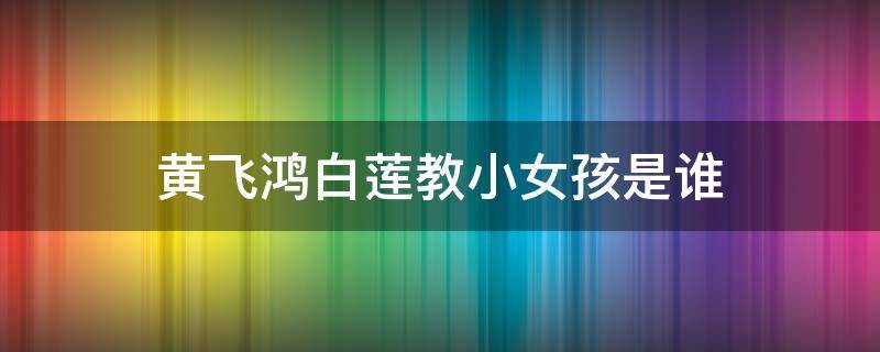 黄飞鸿白莲教小女孩是谁