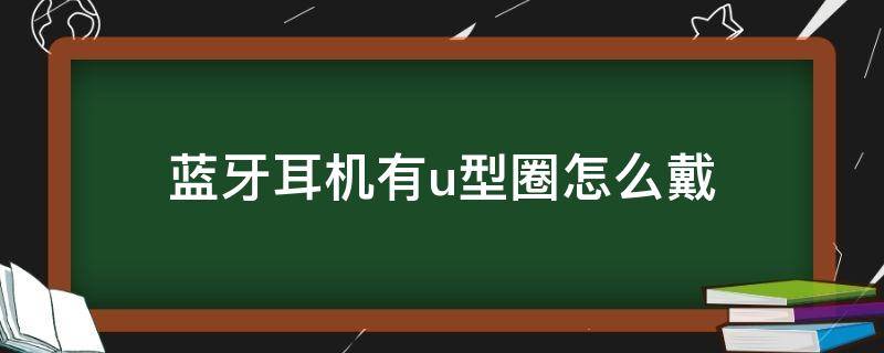 蓝牙耳机有u型圈怎么戴