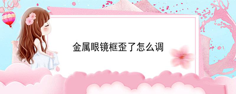 金属眼镜框歪了怎么调