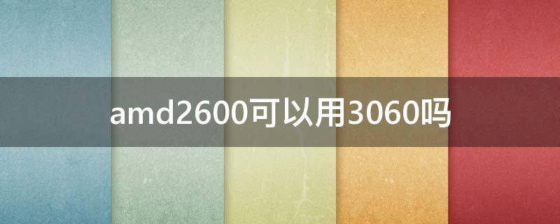 amd2600可以用3060吗