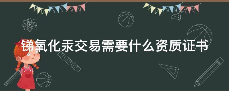 锑氧化汞交易需要什么资质证书