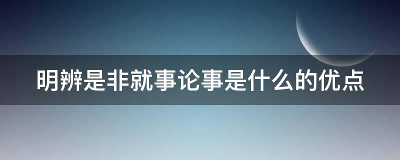 明辨是非就事论事是什么的优点