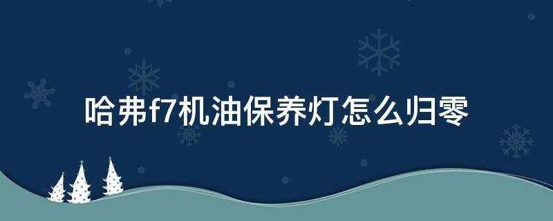 哈弗f7机油保养灯怎么归零