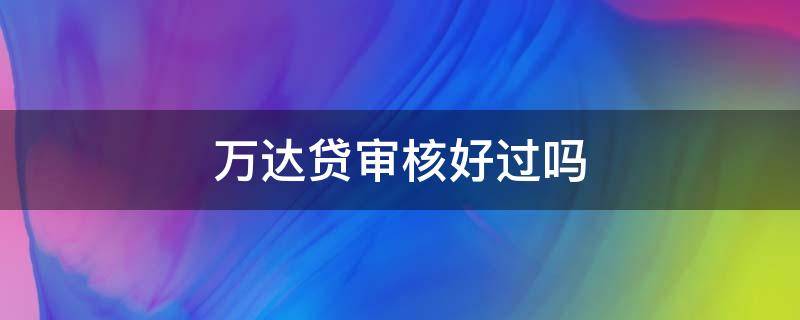 万达贷审核好过吗