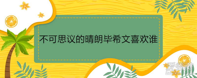 不可思议的晴朗毕希文喜欢谁