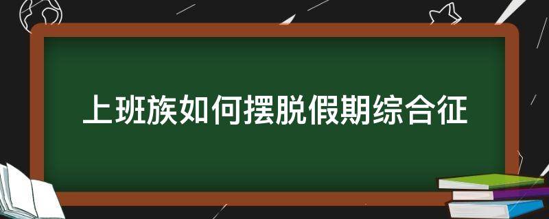 上班族如何摆脱假期综合征