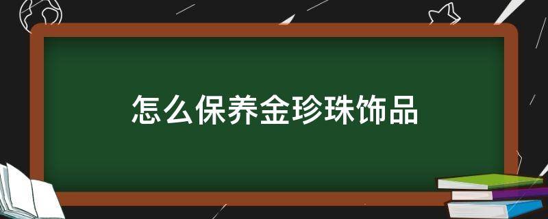 怎么保养金珍珠饰品